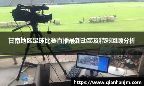 甘南地区足球比赛直播最新动态及精彩回顾分析
